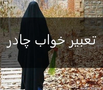 تعبیر خواب چادر: بررسی معنای چادرهای مختلف در خواب